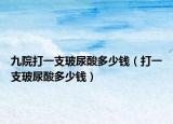 九院打一支玻尿酸多少錢（打一支玻尿酸多少錢）