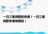 一日三餐減肥的食譜（一日三餐減肥食譜有哪些）