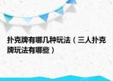 撲克牌有哪幾種玩法（三人撲克牌玩法有哪些）