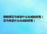 陰陽師花鳥卷是什么化成的妖怪（花鳥卷是什么化成的妖怪）