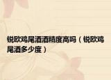銳歐雞尾酒酒精度高嗎（銳歐雞尾酒多少度）