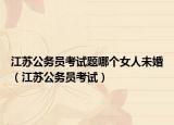 江蘇公務員考試題哪個女人未婚（江蘇公務員考試）