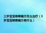 三歲寶寶咳嗽偏方怎么治療（3歲寶寶咳嗽偏方有什么）