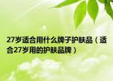 27歲適合用什么牌子護(hù)膚品（適合27歲用的護(hù)膚品牌）