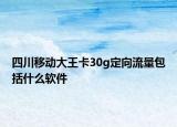 四川移動(dòng)大王卡30g定向流量包括什么軟件