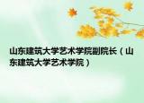 山東建筑大學(xué)藝術(shù)學(xué)院副院長（山東建筑大學(xué)藝術(shù)學(xué)院）
