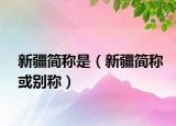 新疆簡(jiǎn)稱是（新疆簡(jiǎn)稱或別稱）