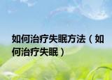 如何治療失眠方法（如何治療失眠）