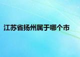 江蘇省揚(yáng)州屬于哪個(gè)市