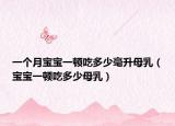 一個月寶寶一頓吃多少毫升母乳（寶寶一頓吃多少母乳）