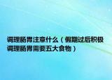 調(diào)理腸胃注意什么（假期過(guò)后積極調(diào)理腸胃需要五大食物）