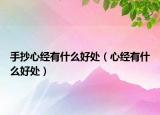 手抄心經(jīng)有什么好處（心經(jīng)有什么好處）
