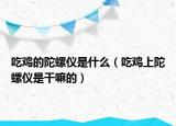 吃雞的陀螺儀是什么（吃雞上陀螺儀是干嘛的）