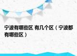 寧波有哪些區(qū) 有幾個(gè)區(qū)（寧波都有哪些區(qū)）
