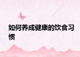 如何養(yǎng)成健康的飲食習(xí)慣
