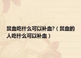 貧血吃什么可以補血?（貧血的人吃什么可以補血）