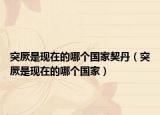突厥是現(xiàn)在的哪個(gè)國家契丹（突厥是現(xiàn)在的哪個(gè)國家）