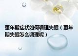 更年期癥狀如何調(diào)理失眠（更年期失眠怎么調(diào)理呢）