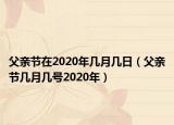 父親節(jié)在2020年幾月幾日（父親節(jié)幾月幾號(hào)2020年）