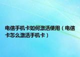 電信手機(jī)卡如何激活使用（電信卡怎么激活手機(jī)卡）