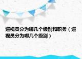 巡視員分為哪幾個級別和職務(wù)（巡視員分為哪幾個級別）