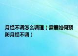 月經(jīng)不調(diào)怎么調(diào)理（需要如何預(yù)防月經(jīng)不調(diào)）