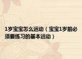 1歲寶寶怎么運(yùn)動（寶寶1歲前必須要練習(xí)的基本運(yùn)動）