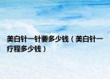 美白針一針要多少錢（美白針一療程多少錢）