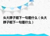 頭大脖子細(xì)下一句是什么（頭大脖子粗下一句是什么）