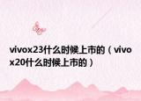 vivox23什么時(shí)候上市的（vivox20什么時(shí)候上市的）