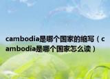 cambodia是哪個(gè)國(guó)家的縮寫(xiě)（cambodia是哪個(gè)國(guó)家怎么讀）