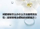 減肥便秘怎么辦什么方法最有效女性（能夠排毒治便秘的減肥偏方）