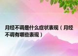 月經(jīng)不調(diào)是什么癥狀表現(xiàn)（月經(jīng)不調(diào)有哪些表現(xiàn)）