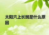 太陽(yáng)穴上長(zhǎng)斑是什么原因