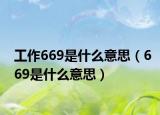 工作669是什么意思（669是什么意思）