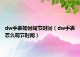 dw手表如何調(diào)節(jié)時(shí)間（dw手表怎么調(diào)節(jié)時(shí)間）