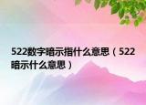 522數(shù)字暗示指什么意思（522暗示什么意思）