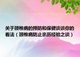 關(guān)于頸椎病的預(yù)防和保健談?wù)勀愕目捶ǎi椎病防止親歷經(jīng)驗之談）