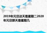 2019年元旦這天是星期二2020年元旦那天是星期幾