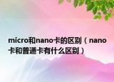 micro和nano卡的區(qū)別（nano卡和普通卡有什么區(qū)別）