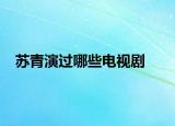 蘇青演過哪些電視劇