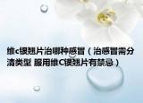 維c銀翹片治哪種感冒（治感冒需分清類型 服用維C銀翹片有禁忌）