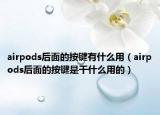 airpods后面的按鍵有什么用（airpods后面的按鍵是干什么用的）