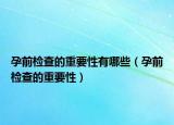 孕前檢查的重要性有哪些（孕前檢查的重要性）