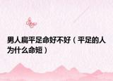 男人扁平足命好不好（平足的人為什么命短）