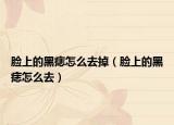 臉上的黑痣怎么去掉（臉上的黑痣怎么去）