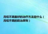 月經(jīng)不調(diào)最好的治療方法是什么（月經(jīng)不調(diào)的防治原則）