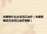 失眠有什么辦法可以治療（失眠有哪些方法可以治療調(diào)解）