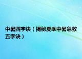 中暑四字訣（揭秘夏季中暑急救五字訣）