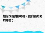 如何改善肩部疼痛（如何預(yù)防勁肩疼痛）